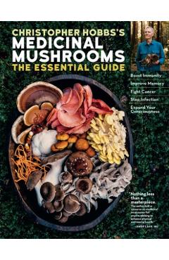 Christopher Hobbs's Medicinal Mushrooms: The Essential Guide: Boost Immunity, Improve Memory, Fight Cancer, Stop Infection, and Expand Your Consciousn - Christopher Hobbs