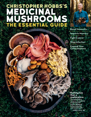 Christopher Hobbs's Medicinal Mushrooms: The Essential Guide: Boost Immunity, Improve Memory, Fight Cancer, Stop Infection, and Expand Your Consciousn - Christopher Hobbs
