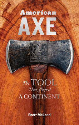 American Axe: The Tool That Shaped a Continent - Brett Mcleod