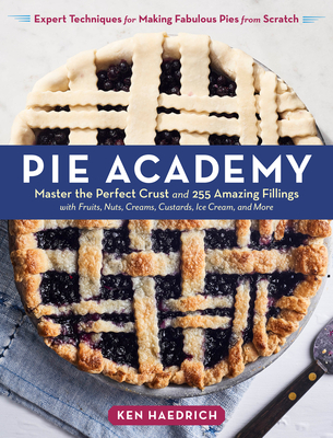 Pie Academy: Master the Perfect Crust and 255 Amazing Fillings, with Fruits, Nuts, Creams, Custards, Ice Cream, and More; Expert Te - Ken Haedrich