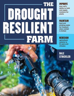 The Drought-Resilient Farm: Improve Your Soil's Ability to Hold and Supply Moisture for Plants; Maintain Feed and Drinking Water for Livestock Whe - Dale Strickler
