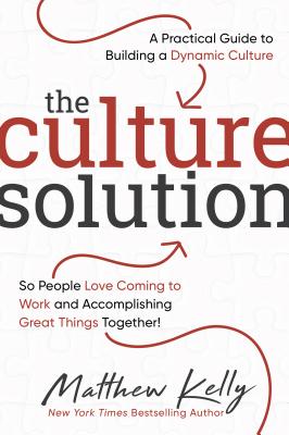 The Culture Solution: A Practical Guide to Building a Dynamic Culture So People Love Coming to Work and Accomplishing Great Things Together - Matthew Kelly