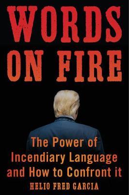 Words on Fire: The Power of Incendiary Language and How to Confront It - Helio Fred Garcia
