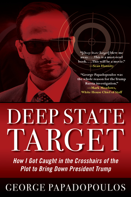Deep State Target: How I Got Caught in the Crosshairs of the Plot to Bring Down President Trump - George Papadopoulos