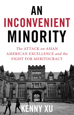 An Inconvenient Minority: The Attack on Asian American Excellence and the Fight for Meritocracy - Kenny Xu