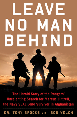 Leave No Man Behind: The Untold Story of the Rangers' Unrelenting Search for Marcus Luttrell, the Navy Seal Lone Survivor in Afghanistan - Tony Brooks