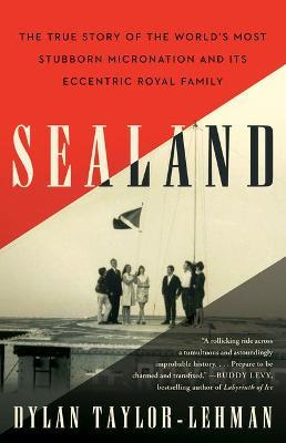 Sealand: The True Story of the World's Most Stubborn Micronation and Its Eccentric Royal Family - Dylan Taylor-lehman