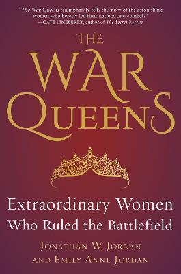 The War Queens: Extraordinary Women Who Ruled the Battlefield - Jonathan W. Jordan