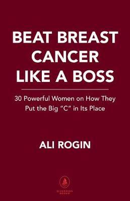 Beat Breast Cancer Like a Boss: 30 Powerful Stories - Ali Rogin