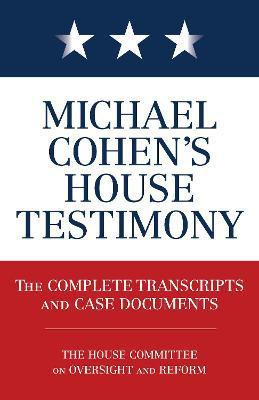 Michael Cohen's House Testimony: The Complete Transcripts and Case Documents - Diversion Books