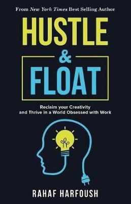 Hustle and Float: Reclaim Your Creativity and Thrive in a World Obsessed with Work - Rahaf Harfoush