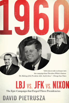 1960: LBJ vs. JFK vs. Nixon--The Epic Campaign That Forged Three Presidencies - David Pietrusza