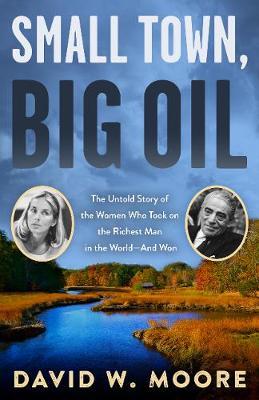 Small Town, Big Oil: The Untold Story of the Women Who Took on the Richest Man in the World--And Won - David W. Moore