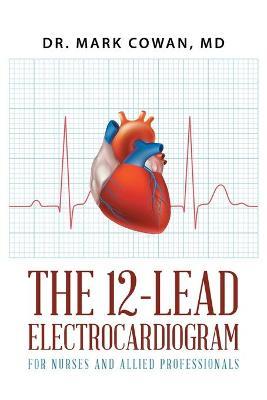 The 12-Lead Electrocardiogram for Nurses and Allied Professionals - Dr Mark Cowan