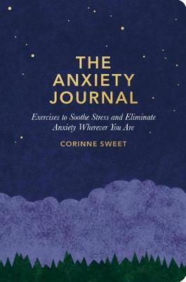 The Anxiety Journal: Exercises to Soothe Stress and Eliminate Anxiety Wherever You Are: A Guided Journal - Corinne Sweet