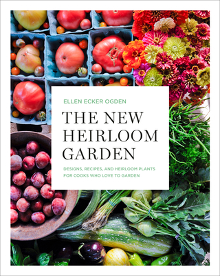 The New Heirloom Garden: Designs, Recipes, and Heirloom Plants for Cooks Who Love to Garden - Ellen Ecker Ogden