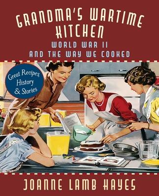Grandma's Wartime Kitchen: World War II and the Way We Cooked - Joanne Lamb Hayes