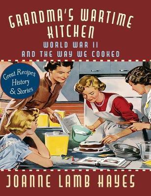 Grandma's Wartime Kitchen: World War II and the Way We Cooked - Joanne Lamb Hayes