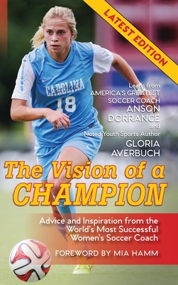 The Vision Of A Champion: Advice And Inspiration From The World's Most Successful Women's Soccer Coach - Anson Dorrance