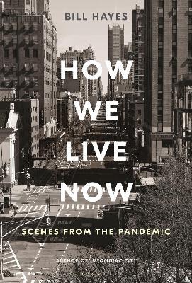 How We Live Now: Scenes from the Pandemic - Bill Hayes