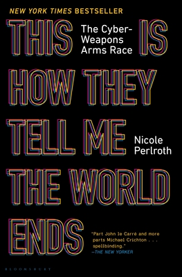 This Is How They Tell Me the World Ends: The Cyberweapons Arms Race - Nicole Perlroth