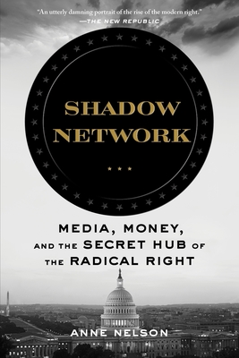 Shadow Network: Media, Money, and the Secret Hub of the Radical Right - Anne Nelson