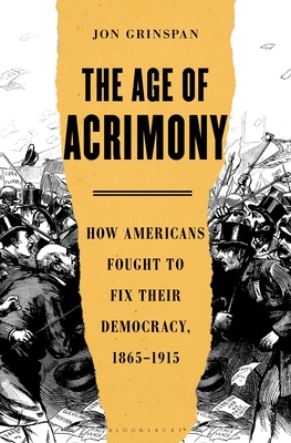 The Age of Acrimony: How Americans Fought to Fix Their Democracy, 1865-1915 - Jon Grinspan