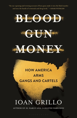 Blood Gun Money: How America Arms Gangs and Cartels - Ioan Grillo