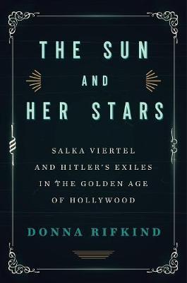 The Sun and Her Stars: Salka Viertel and Hitler's Exiles in the Golden Age of Hollywood - Donna Rifkind
