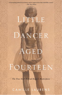 Little Dancer Aged Fourteen: The True Story Behind Degas's Masterpiece - Camille Laurens