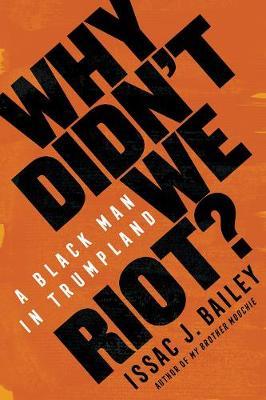 Why Didn't We Riot?: A Black Man in Trumpland - Issac J. Bailey