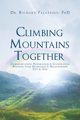 Climbing Mountains Together: Communication, Preparation & Cooperation: Building Your Marriages & Relationships, Step by Step - Richard Palazzolo