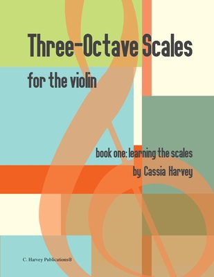 Three-Octave Scales for the Violin, Book One: Learning the Scales - Cassia Harvey