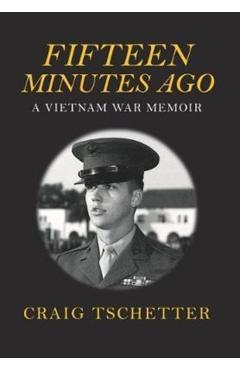 Fifteen Minutes Ago: A Vietnam War Memoir - Craig Tschetter