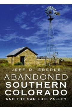 Poza produsului Abandoned Southern Colorado and the San Luis Valley - Jeff D. Eberle