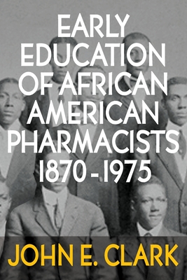 Early Education of African American Pharmacists 1870-1975 - John E. Clark