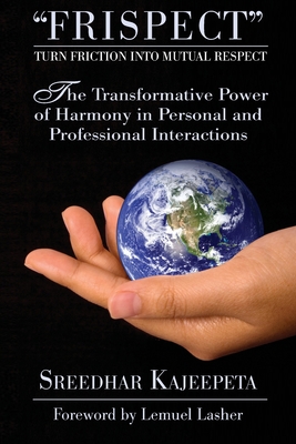 FRISPECT - Turn Friction into Mutual Respect: The Transformative Power of Harmony in Personal and Professional Interactions - Sreedhar Kajeepeta