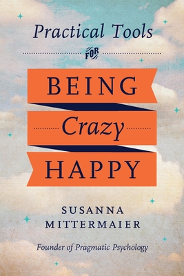 Pragmatic Psychology: Practical Tools for Being Crazy Happy - Susanna Mittermaier