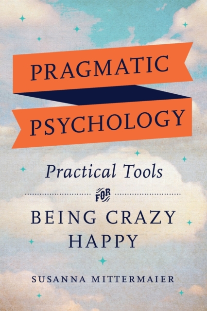 Pragmatic Psychology: Practical Tools for Being Crazy Happy - Susanna Mittermaier