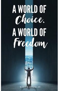 Coperta cărții 'A World of Choice, A World of Freedom - Gary M. Douglas'
