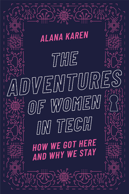 The Adventures of Women in Tech: How We Got Here and Why We Stay - Alana Karen