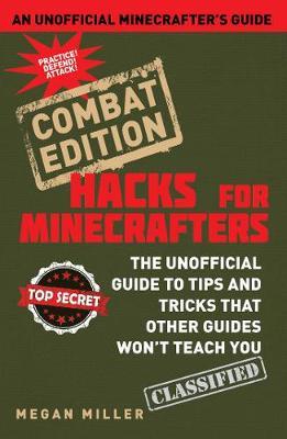 Hacks for Minecrafters: Combat Edition: The Unofficial Guide to Tips and Tricks That Other Guides Won't Teach You - Megan Miller