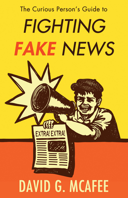 The Curious Person's Guide to Fighting Fake News - David G. Mcafee