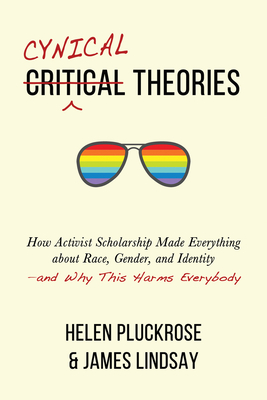 Cynical Theories: How Activist Scholarship Made Everything about Race, Gender, and Identity--And Why This Harms Everybody - Helen Pluckrose