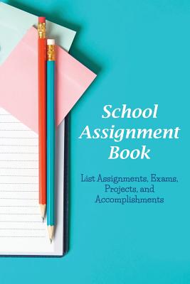 School Assignment Book: List Assignments, Exams, Projects, and Accomplishments - Karen S. Roberts