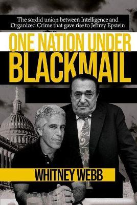 One Nation Under Blackmail: The Sordid Union Between Intelligence and Crime That Gave Rise to Jeffrey Epstein - Whitney Alyse Webb