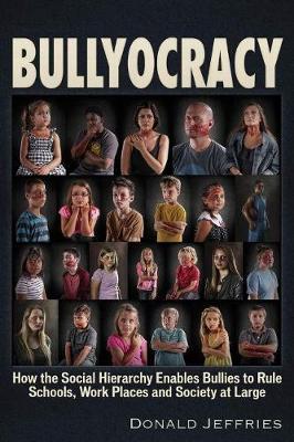 Bullyocracy: How the Social Hierarchy Enables Bullies to Rule Schools, Work Places, and Society at Large - Donald Jeffries