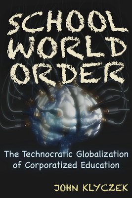 School World Order: The Technocratic Globalization of Corporatized Education - John Adam Klyczek