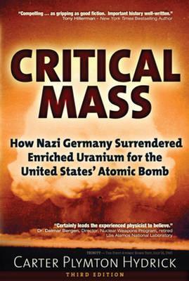 Critical Mass: How Nazi Germany Surrendered Enriched Uranium for the United States' Atomic Bomb - Carter Plymton Hydrick