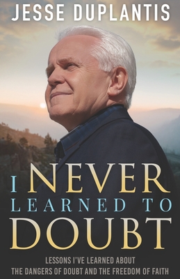 I Never Learned to Doubt: Lessons I've Learned about the Dangers of Doubt and the Freedom of Faith - Jesse Duplantis